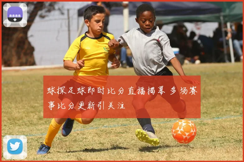 球探足球即时比分直播揭幕 多场赛事比分更新引关注