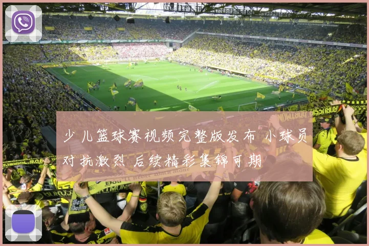 少儿篮球赛视频完整版发布 小球员对抗激烈 后续精彩集锦可期