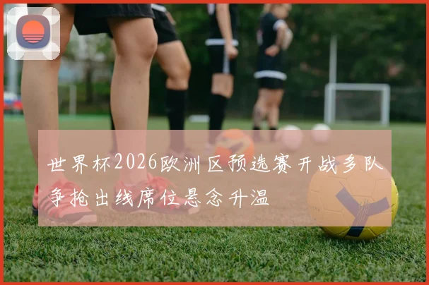 世界杯2026欧洲区预选赛开战多队争抢出线席位悬念升温