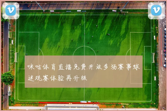 咪咕体育直播免费开放多场赛事球迷观赛体验再升级