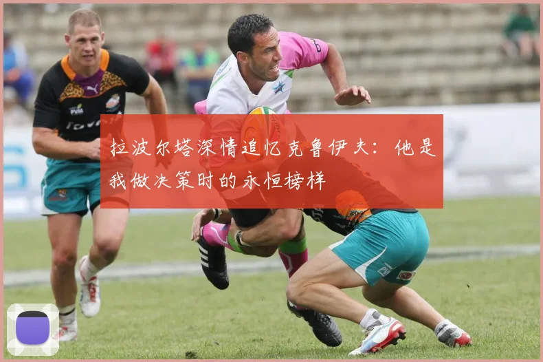 拉波尔塔深情追忆克鲁伊夫：他是我做决策时的永恒榜样