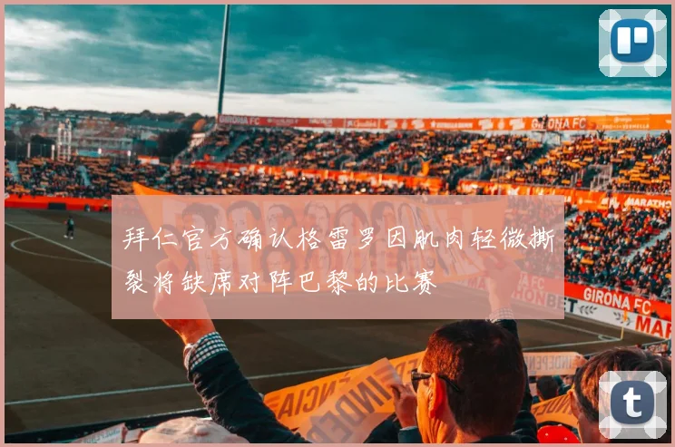 拜仁官方确认格雷罗因肌肉轻微撕裂将缺席对阵巴黎的比赛