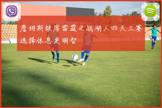 詹姆斯缺席雷霆之战湖人四天三赛选择休息更明智