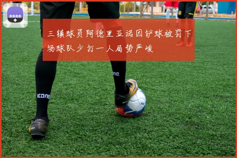 三镇球员阿德里亚诺因铲球被罚下场球队少打一人局势严峻