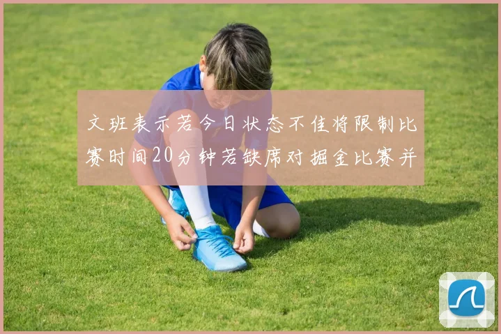 文班表示若今日状态不佳将限制比赛时间20分钟若缺席对掘金比赛并不意外