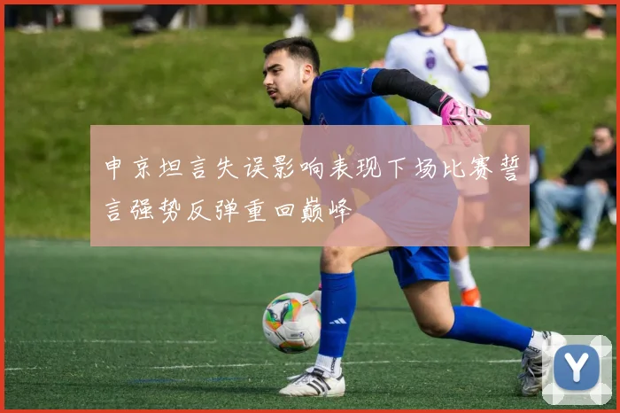 申京坦言失误影响表现下场比赛誓言强势反弹重回巅峰